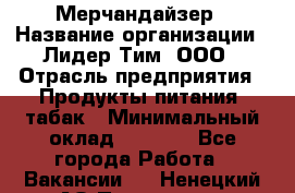 Мерчандайзер › Название организации ­ Лидер Тим, ООО › Отрасль предприятия ­ Продукты питания, табак › Минимальный оклад ­ 5 000 - Все города Работа » Вакансии   . Ненецкий АО,Пылемец д.